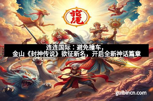 连连国际：避免撞车，金山《封神传说》欲征新名，开启全新神话篇章