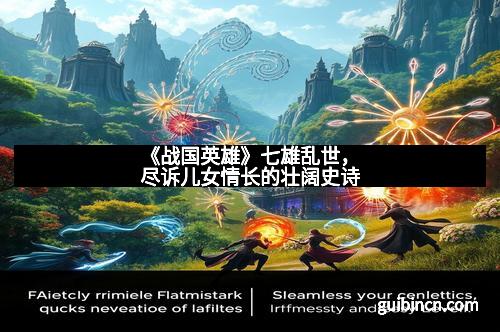 《战国英雄》七雄乱世，尽诉儿女情长的壮阔史诗