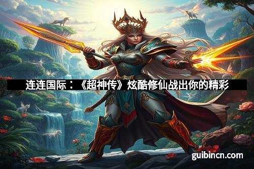 连连国际：《超神传》炫酷修仙战出你的精彩